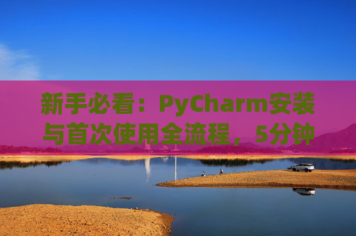 新手必看：PyCharm安装与首次使用全流程，5分钟快速上手